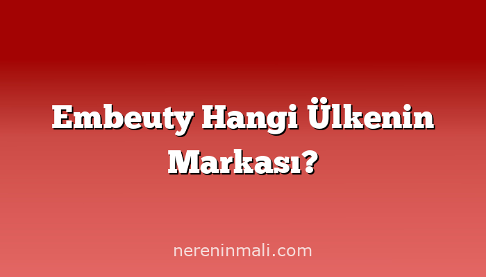 Embeuty Hangi Ülkenin Markası?