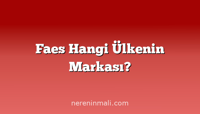 Faes Hangi Ülkenin Markası?