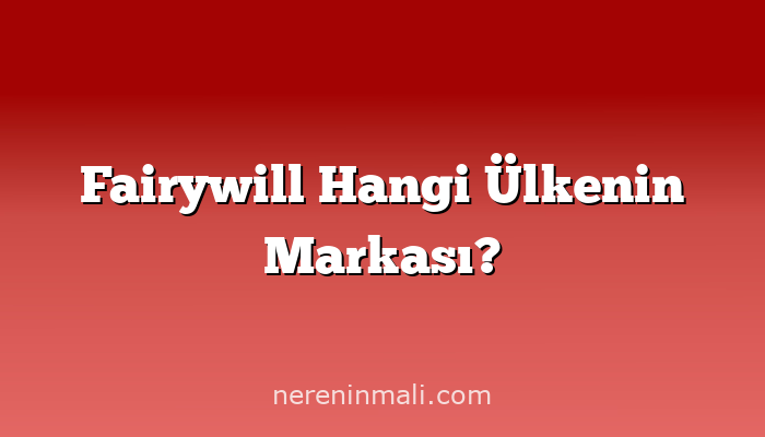 Fairywill Hangi Ülkenin Markası?