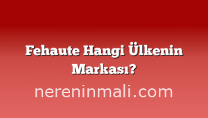 Fehaute Hangi Ülkenin Markası?