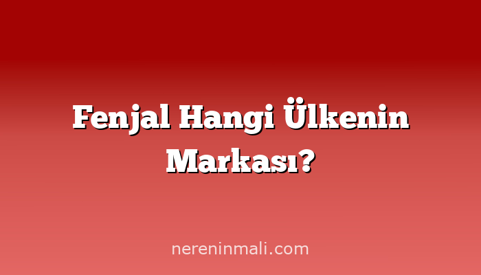Fenjal Hangi Ülkenin Markası?