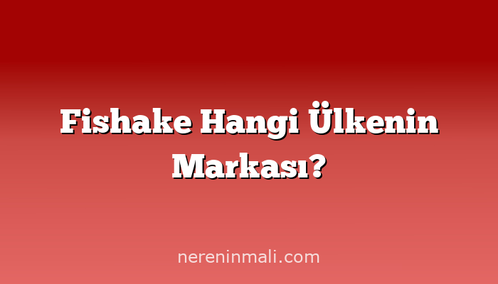 Fishake Hangi Ülkenin Markası?