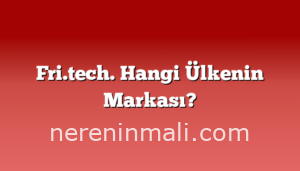 Fri.tech. Hangi Ülkenin Markası?