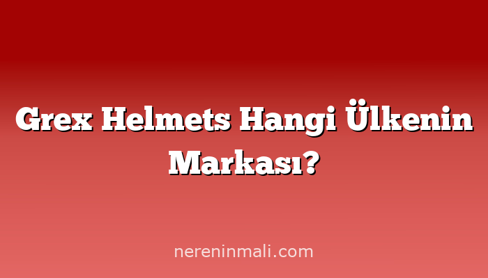 Grex Helmets Hangi Ülkenin Markası?