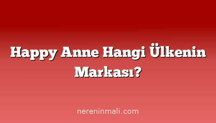 Happy Anne Hangi Ülkenin Markası?
