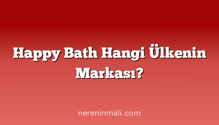 Happy Bath Hangi Ülkenin Markası?