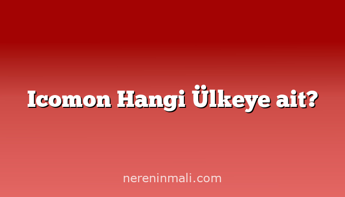 Icomon Hangi Ülkeye ait?