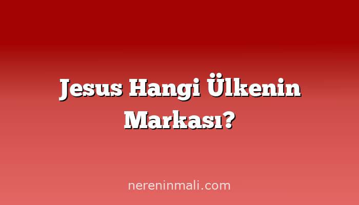 Jesus Hangi Ülkenin Markası?
