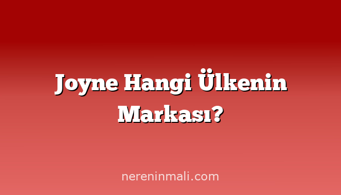 Joyne Hangi Ülkenin Markası?