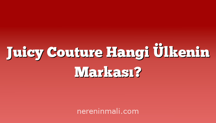 Juicy Couture Hangi Ülkenin Markası?