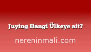Juying Hangi Ülkeye ait?