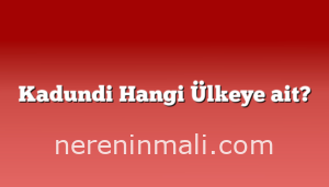Kadundi Hangi Ülkeye ait?