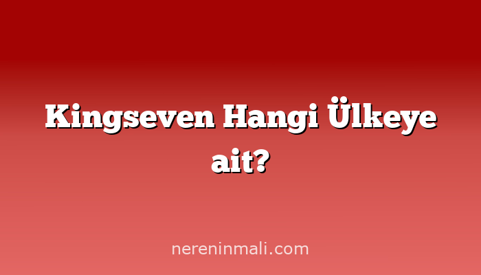 Kingseven Hangi Ülkeye ait?