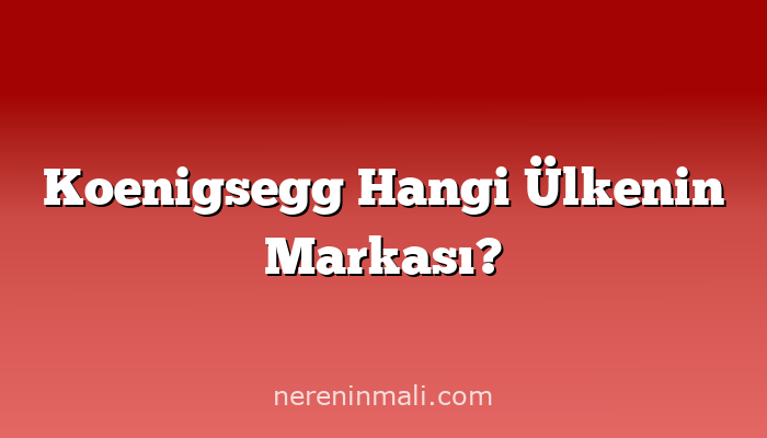 Koenigsegg Hangi Ülkenin Markası?