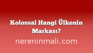 Kolossal Hangi Ülkenin Markası?