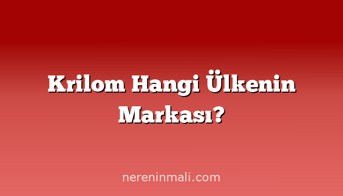 Krilom Hangi Ülkenin Markası?