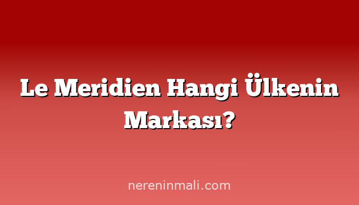 Le Meridien Hangi Ülkenin Markası?