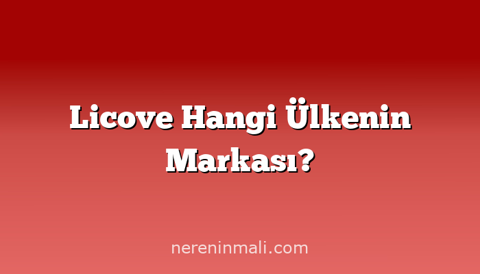 Licove Hangi Ülkenin Markası?