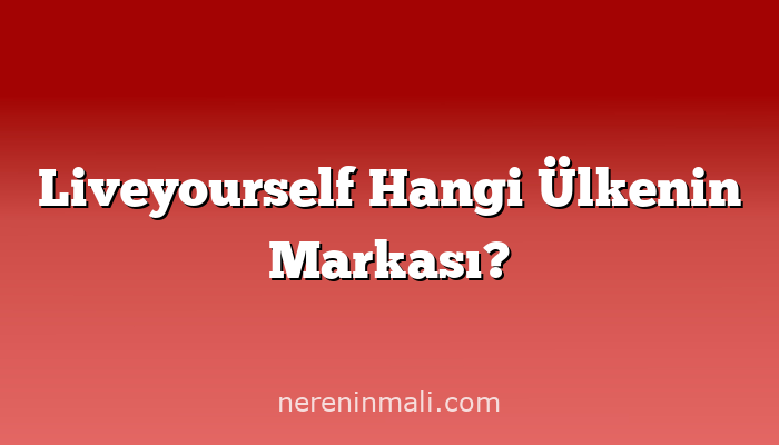 Liveyourself Hangi Ülkenin Markası?