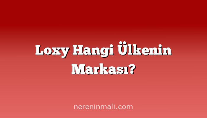 Loxy Hangi Ülkenin Markası?