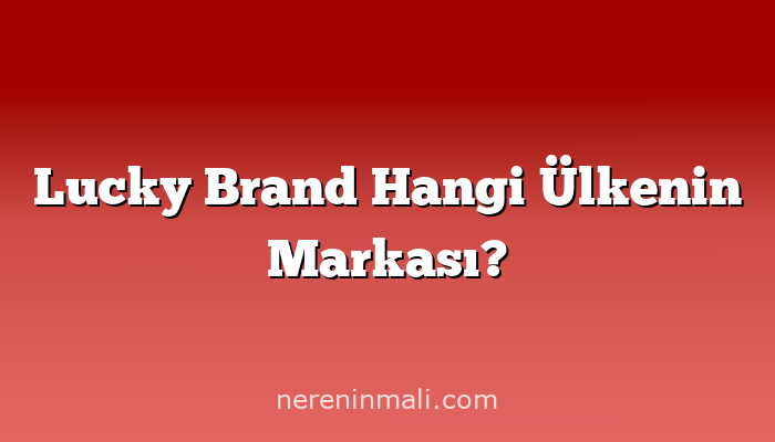 Lucky Brand Hangi Ülkenin Markası?