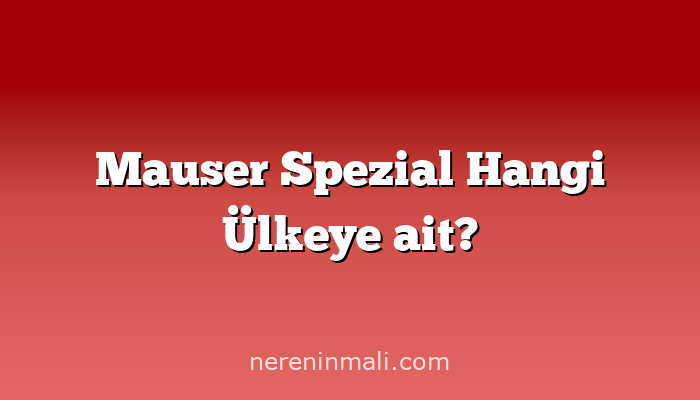 Mauser Spezial Hangi Ülkeye ait?