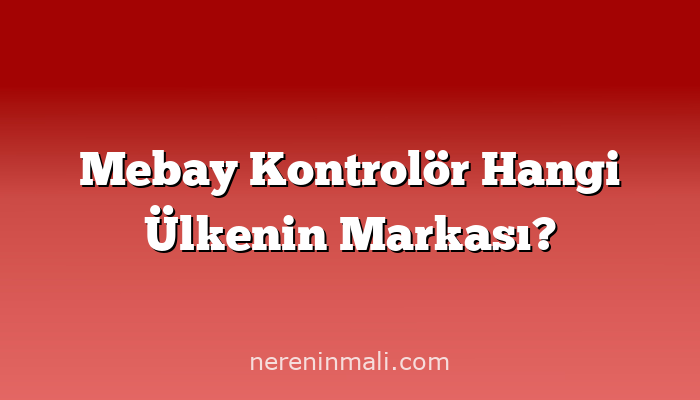 Mebay Kontrolör Hangi Ülkenin Markası?