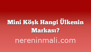 Mini Köşk Hangi Ülkenin Markası?