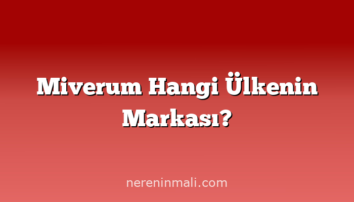 Miverum Hangi Ülkenin Markası?