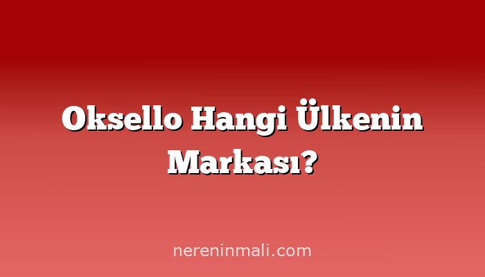Oksello Hangi Ülkenin Markası?