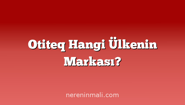Otiteq Hangi Ülkenin Markası?