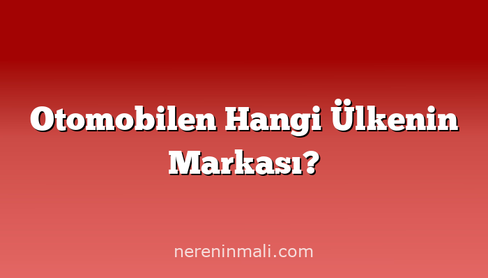 Otomobilen Hangi Ülkenin Markası?