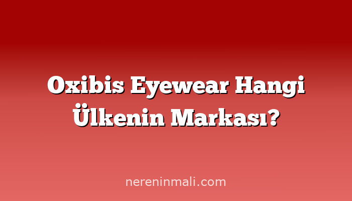 Oxibis Eyewear Hangi Ülkenin Markası?