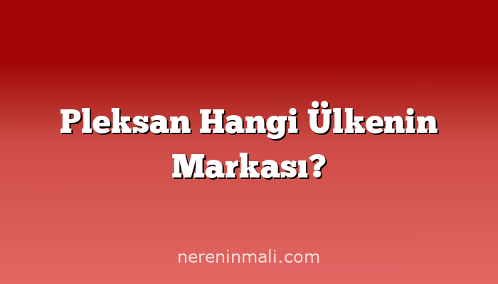 Pleksan Hangi Ülkenin Markası?