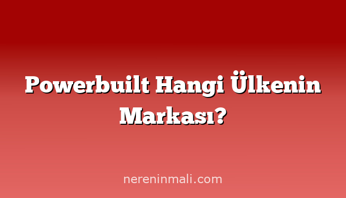 Powerbuilt Hangi Ülkenin Markası?