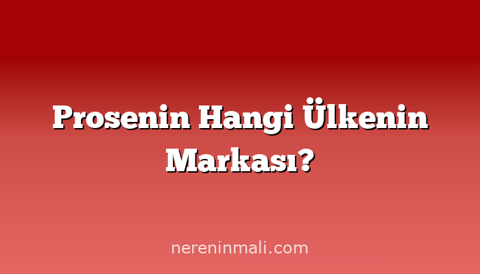 Prosenin Hangi Ülkenin Markası?
