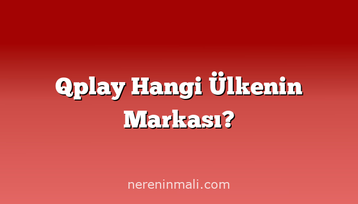 Qplay Hangi Ülkenin Markası?