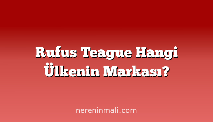 Rufus Teague Hangi Ülkenin Markası?