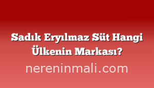 Sadık Eryılmaz Süt Hangi Ülkenin Markası?
