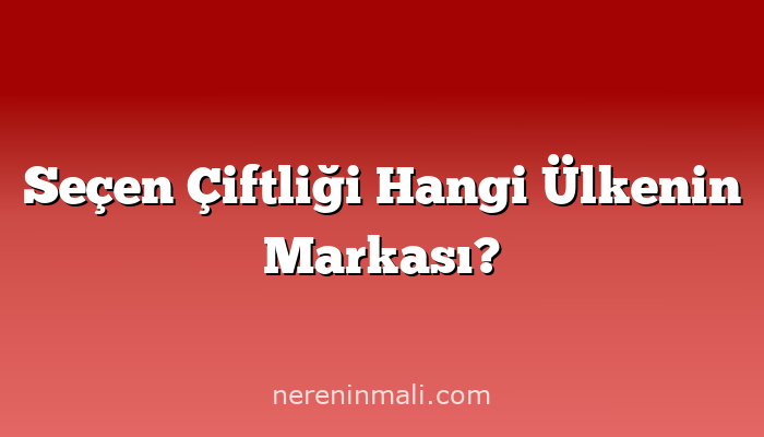 Seçen Çiftliği Hangi Ülkenin Markası?