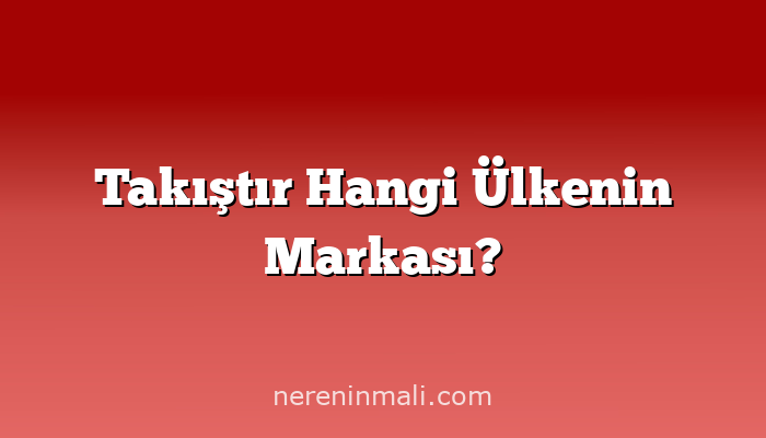 Takıştır Hangi Ülkenin Markası?