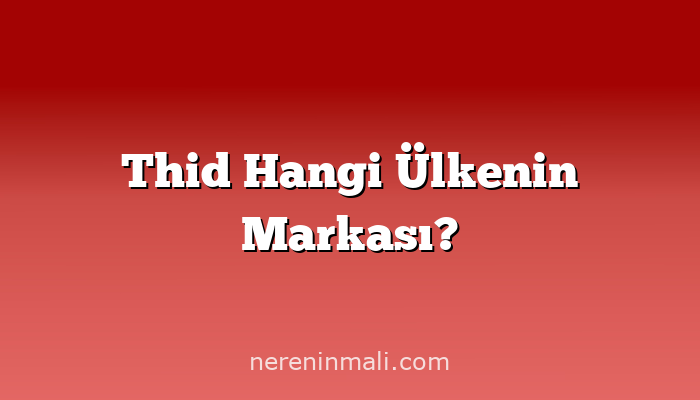 Thid Hangi Ülkenin Markası?