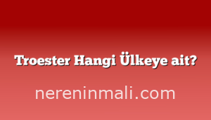 Troester Hangi Ülkeye ait?