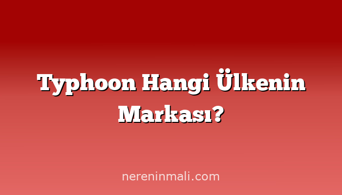 Typhoon Hangi Ülkenin Markası?