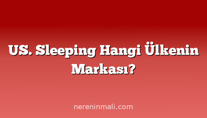 US. Sleeping Hangi Ülkenin Markası?