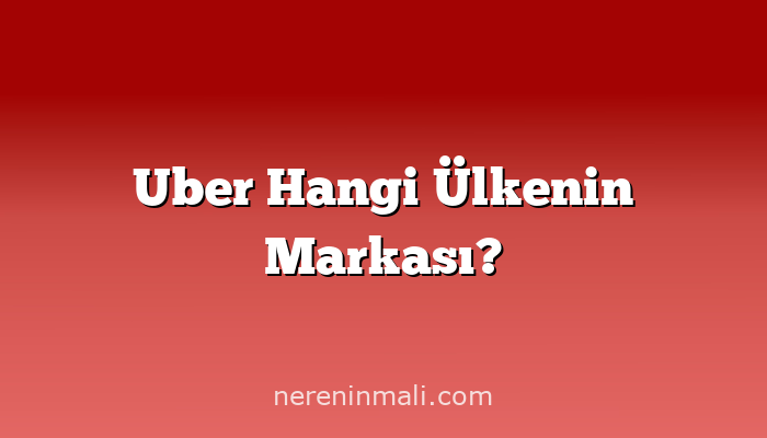 Uber Hangi Ülkenin Markası?