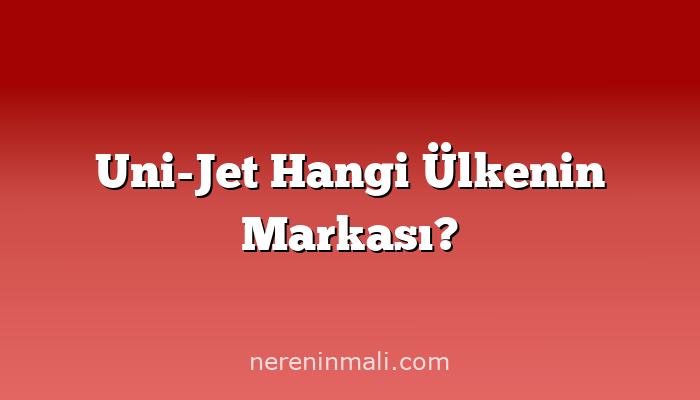 Uni-Jet Hangi Ülkenin Markası?