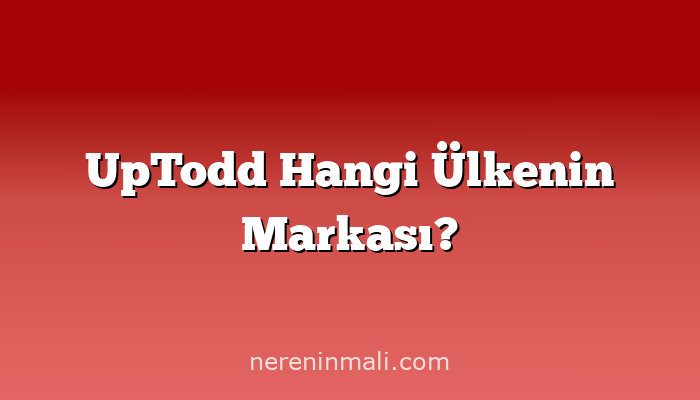 UpTodd Hangi Ülkenin Markası?