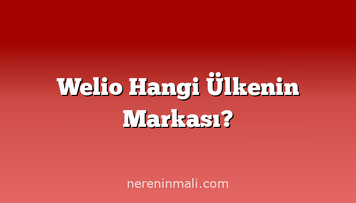 Welio Hangi Ülkenin Markası?