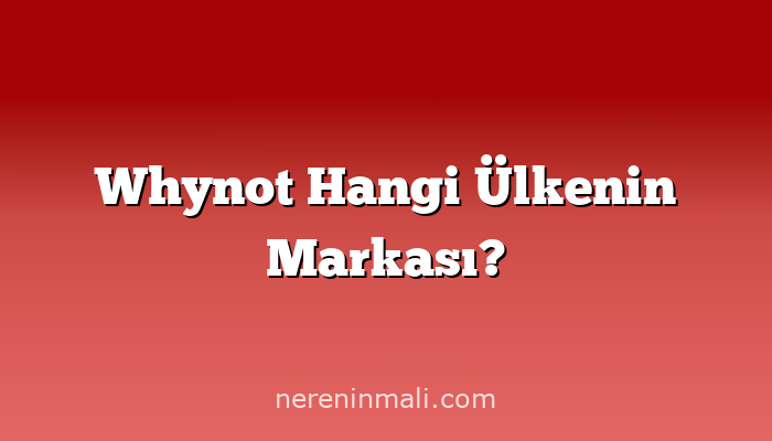 Whynot Hangi Ülkenin Markası?
